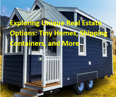 Exploring Unique Real Estate Options: Tiny Homes, Shipping Containers, and More