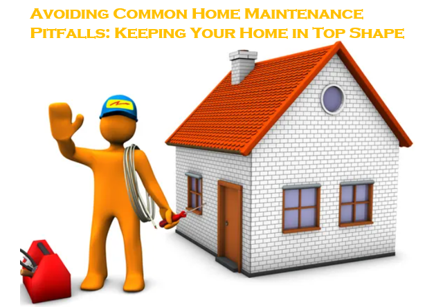 Avoiding Common Home Maintenance Pitfalls: Keeping Your Home in Top Shape